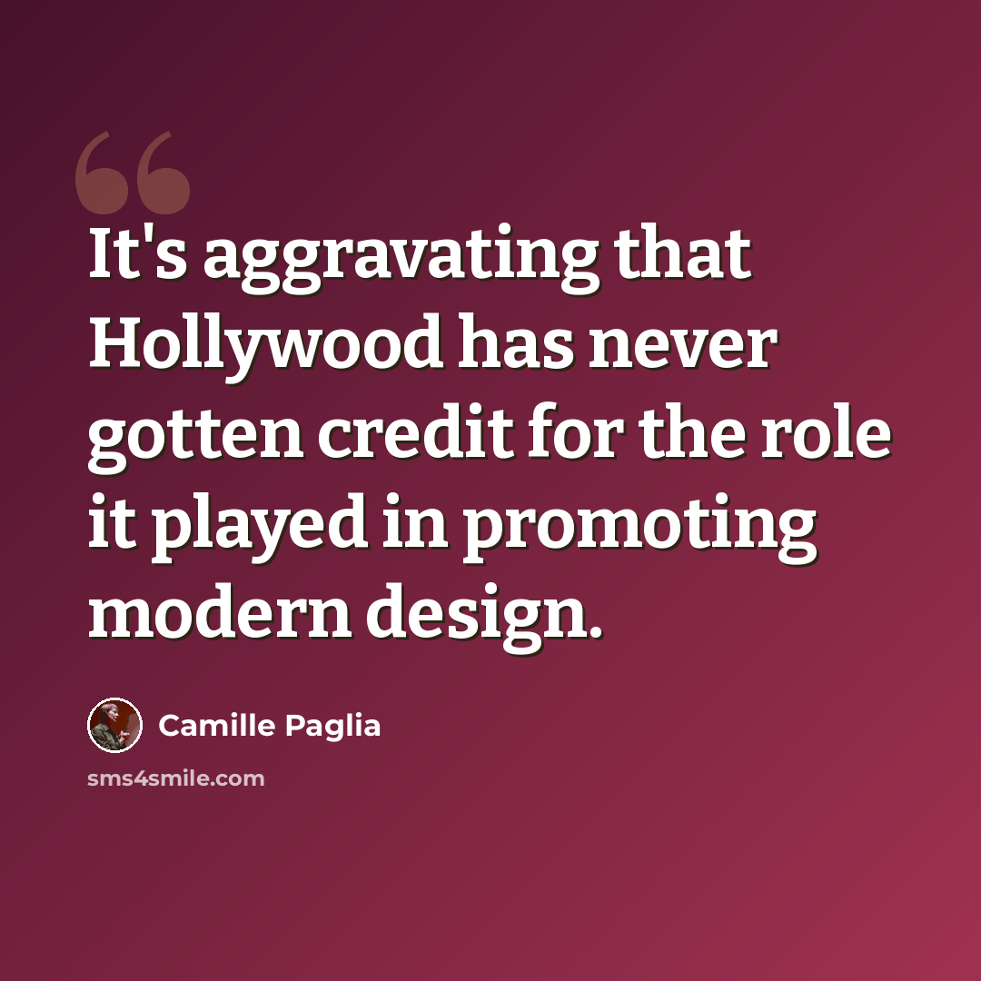 “It's aggravating that Hollywood has never gotten credit for the role it played in promoting modern design.” quote by Camille Paglia