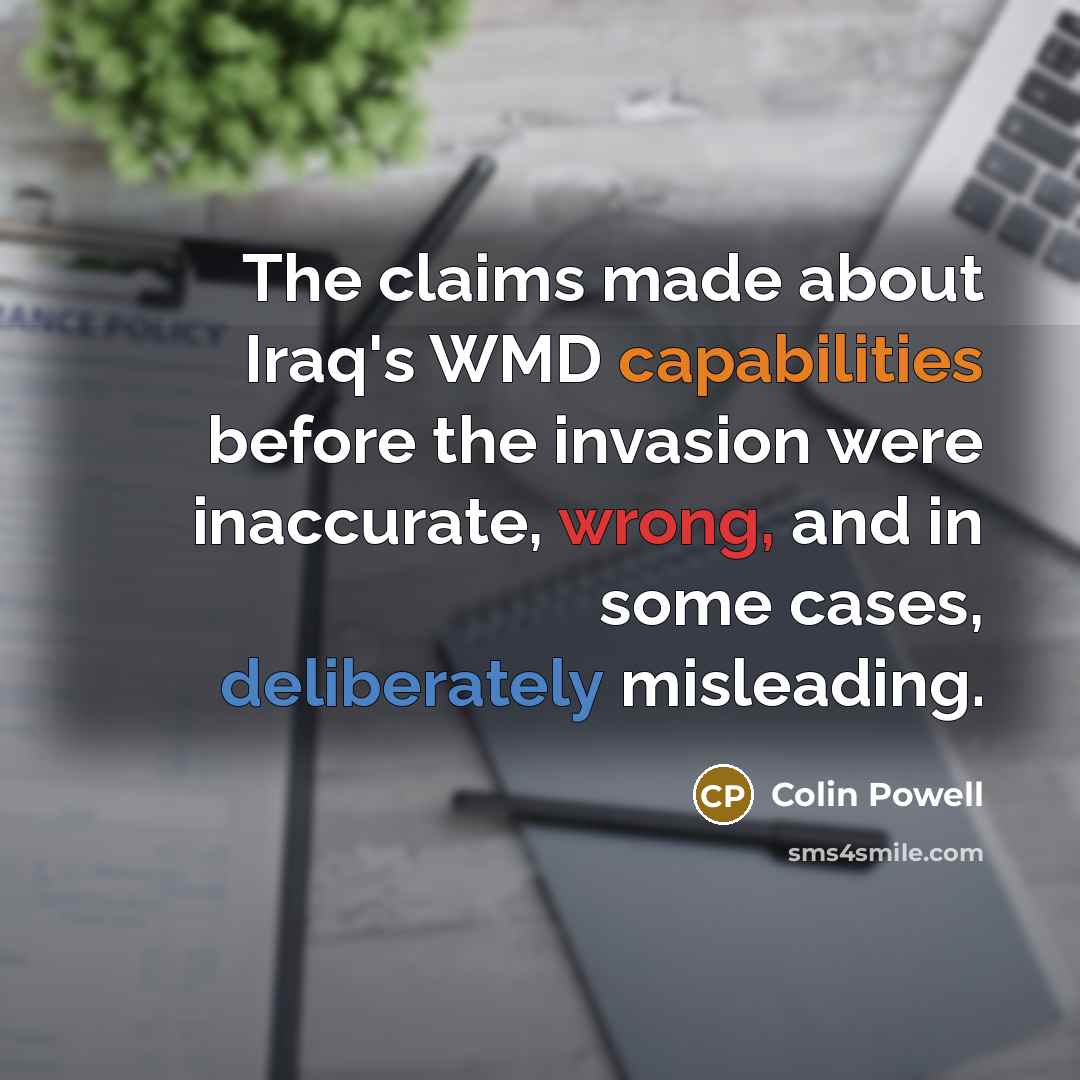 “The claims made about Iraq's WMD capabilities before the invasion were inaccurate, wrong, and in some cases, deliberately misleading.” quote by Colin Powell