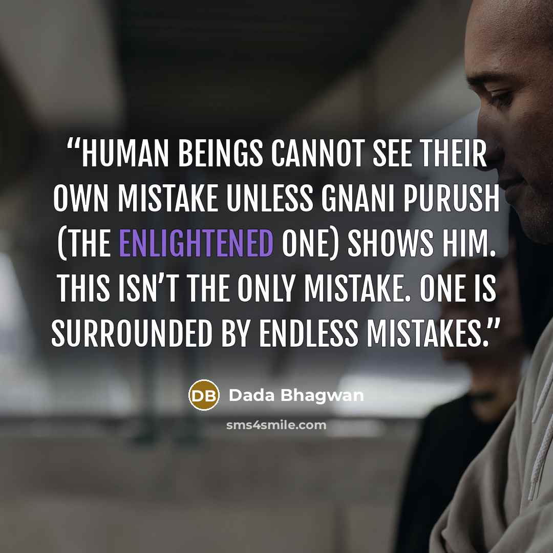 “Human Beings cannot see their own mistake unless Gnani Purush (the enlightened one) shows him. This isn’t the only mistake. One is surrounded by endless mistakes.” quote by Dada Bhagwan