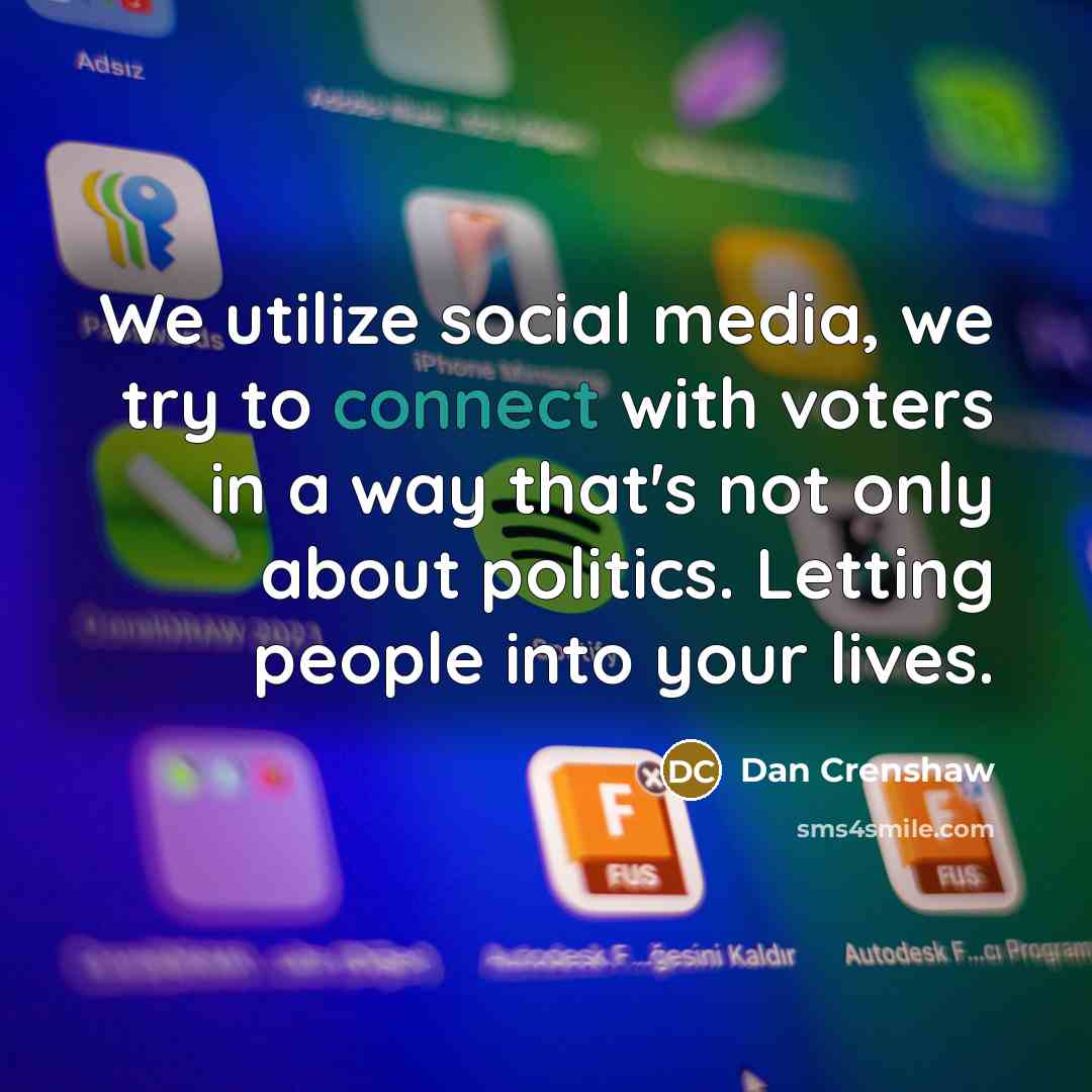 “We utilize social media, we try to connect with voters in a way that's not only about politics. Letting people into your lives.” quote by Dan Crenshaw