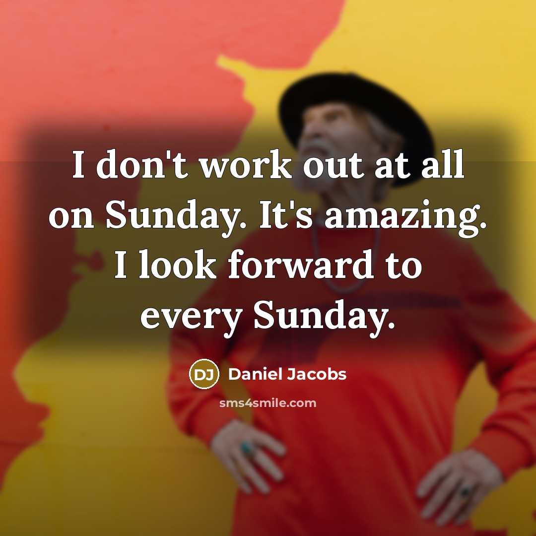 “I don't work out at all on Sunday. It's amazing. I look forward to every Sunday.” quote by Daniel Jacobs