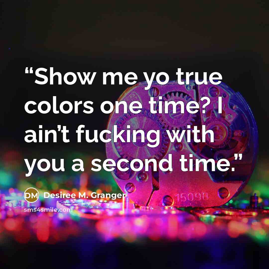 “Show me yo true colors one time? I ain’t fucking with you a second time.” quote by Desiree M. Granger