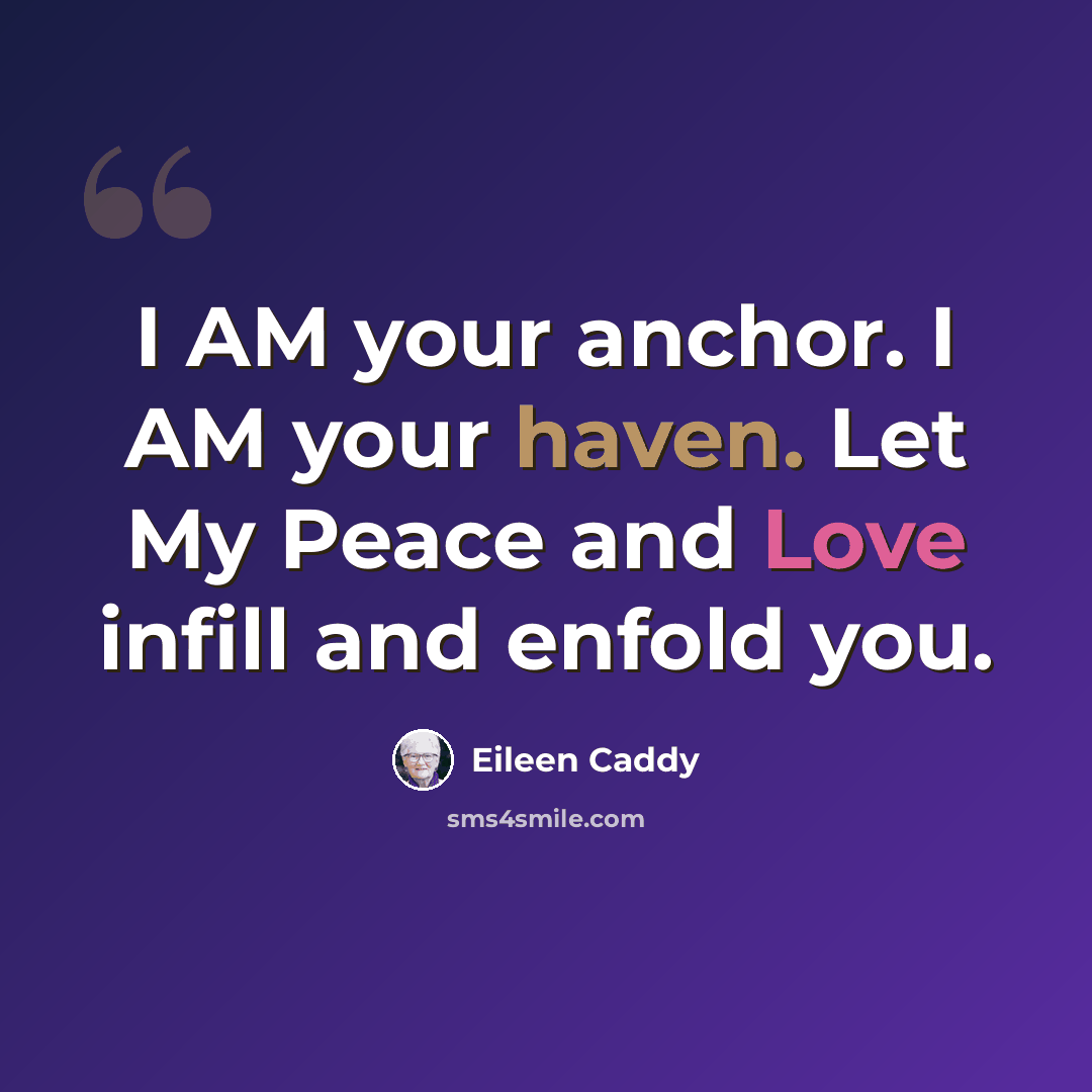 “I AM your anchor. I AM your haven. Let My Peace and Love infill and enfold you.” quote by Eileen Caddy