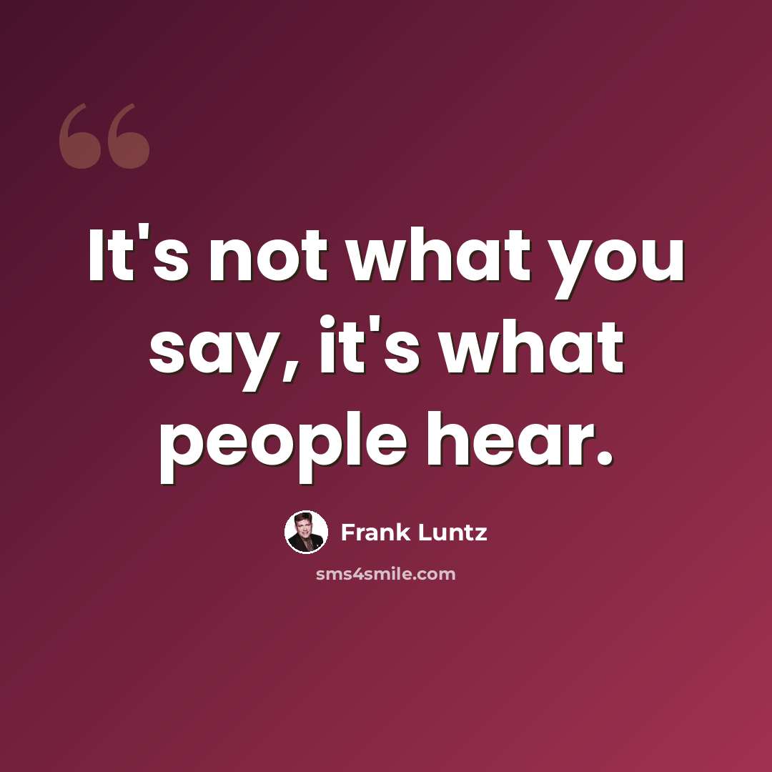 “It's not what you say, it's what people hear.” quote by Frank Luntz