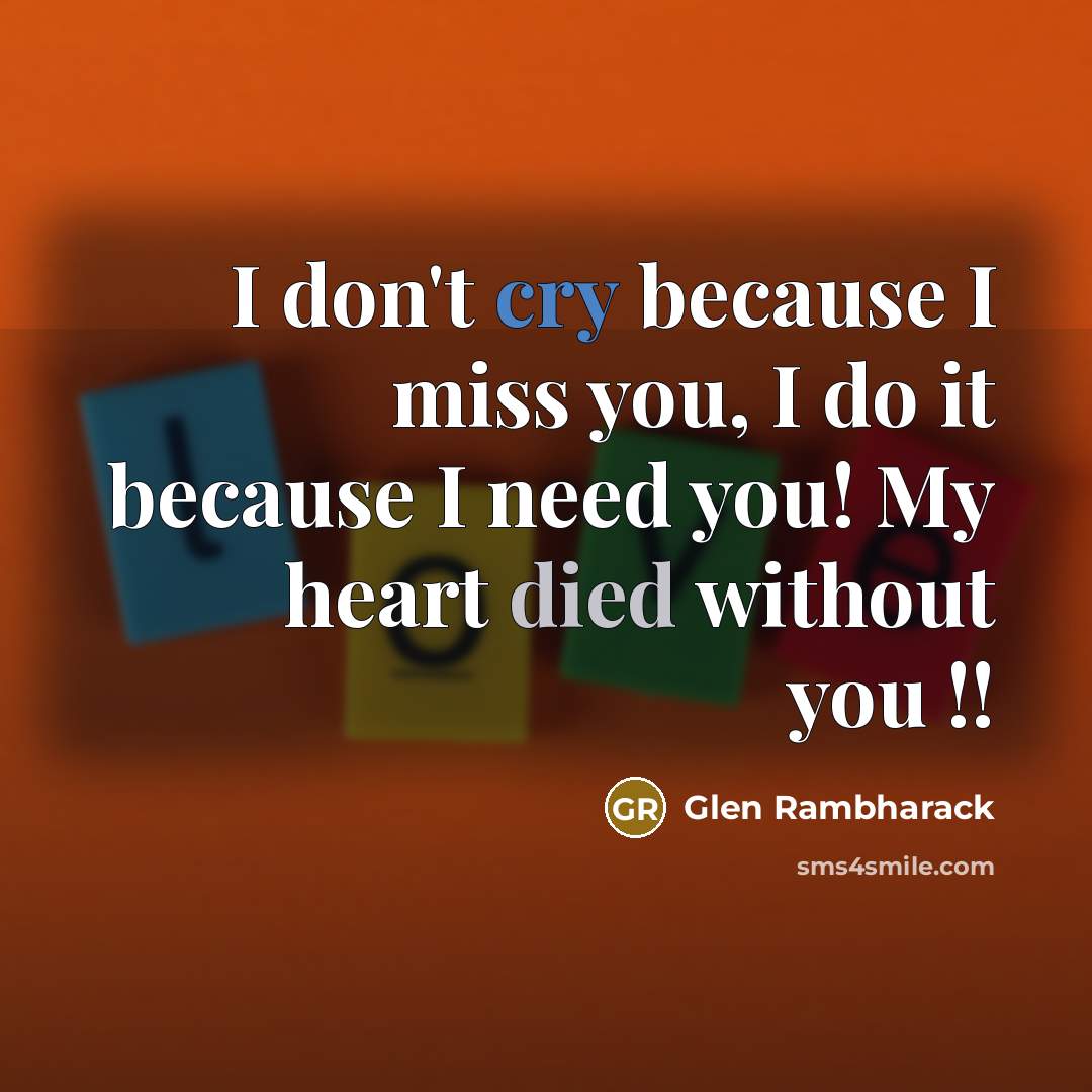 “I don't cry because I miss you, I do it because I need you! My heart died without you !!” quote by Glen Rambharack