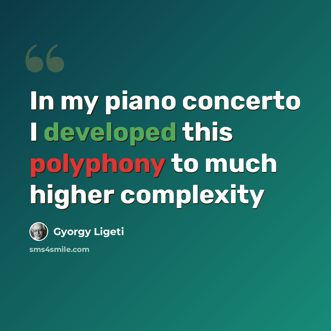 “In my piano concerto I developed this polyphony to much higher complexity” quote by Gyorgy Ligeti