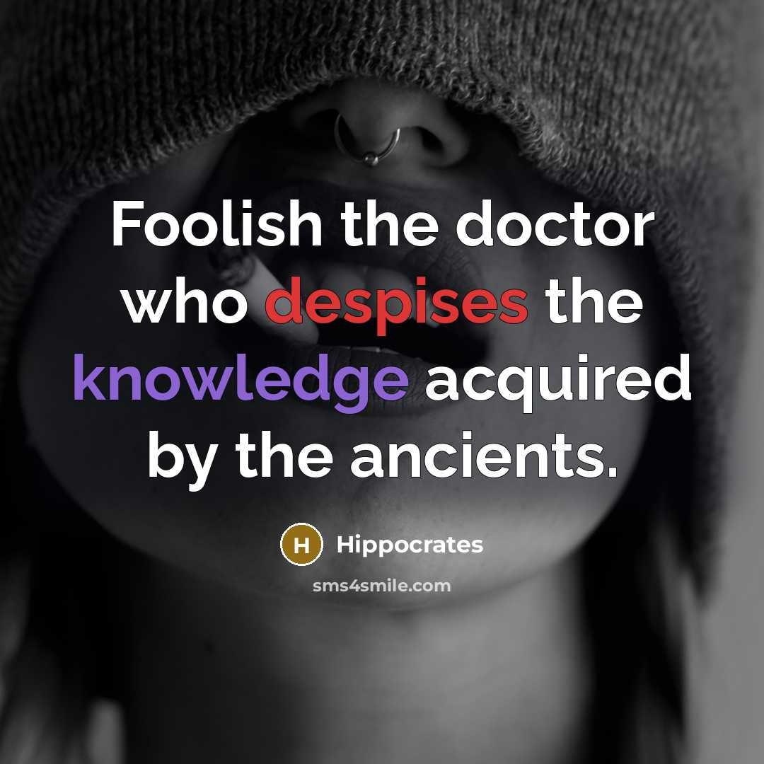 “Foolish the doctor who despises the knowledge acquired by the ancients.” quote by Hippocrates