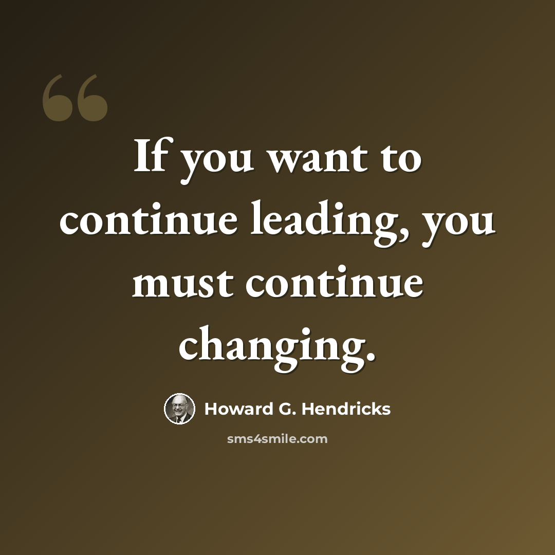 “If you want to continue leading, you must continue changing.” quote by Howard G. Hendricks