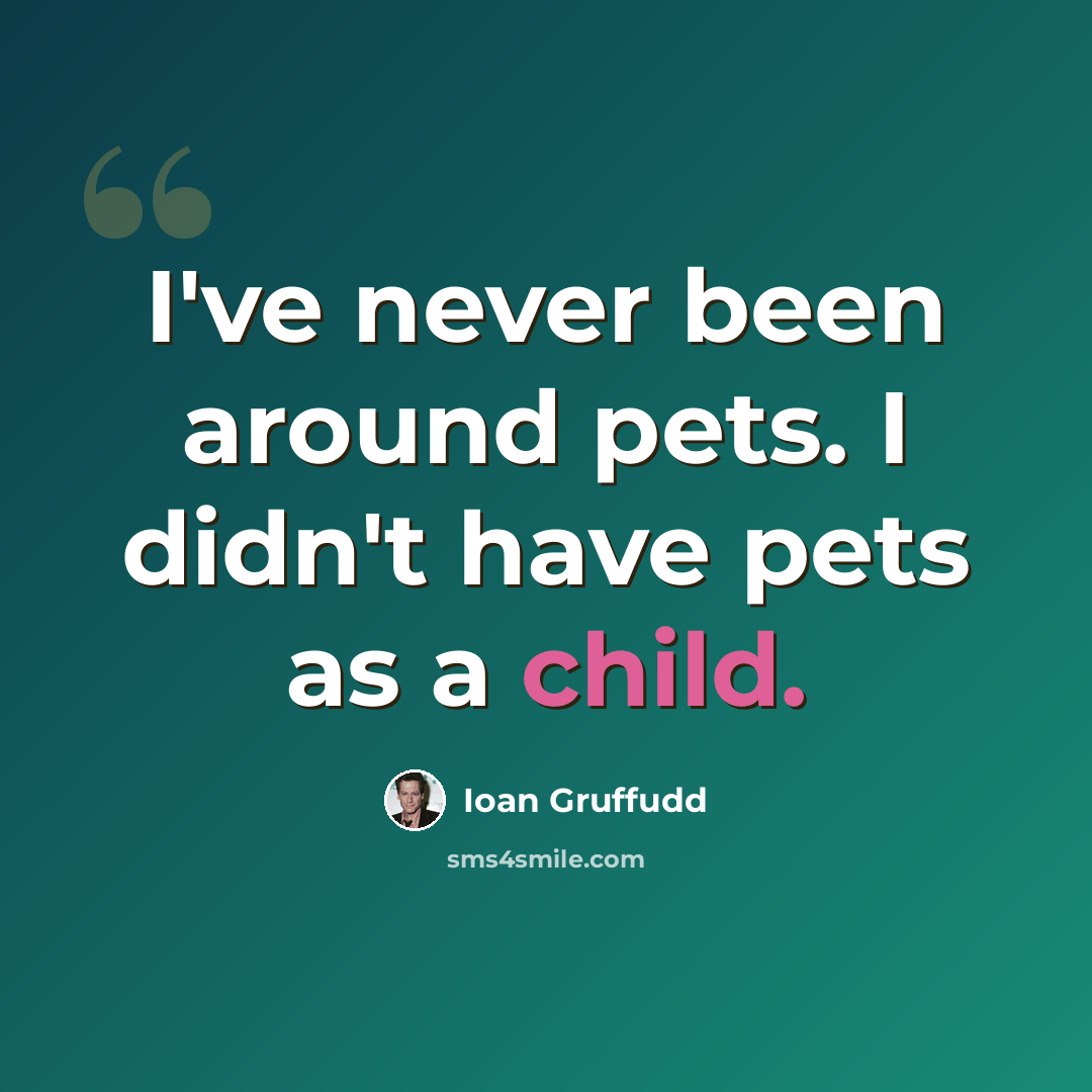 “I've never been around pets. I didn't have pets as a child.” quote by Ioan Gruffudd