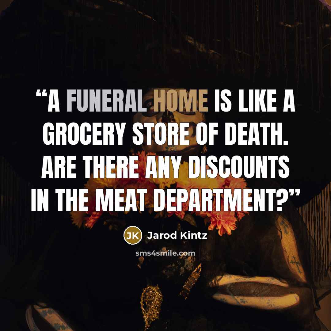 “A funeral home is like a grocery store of death. Are there any discounts in the meat department?” quote by Jarod Kintz