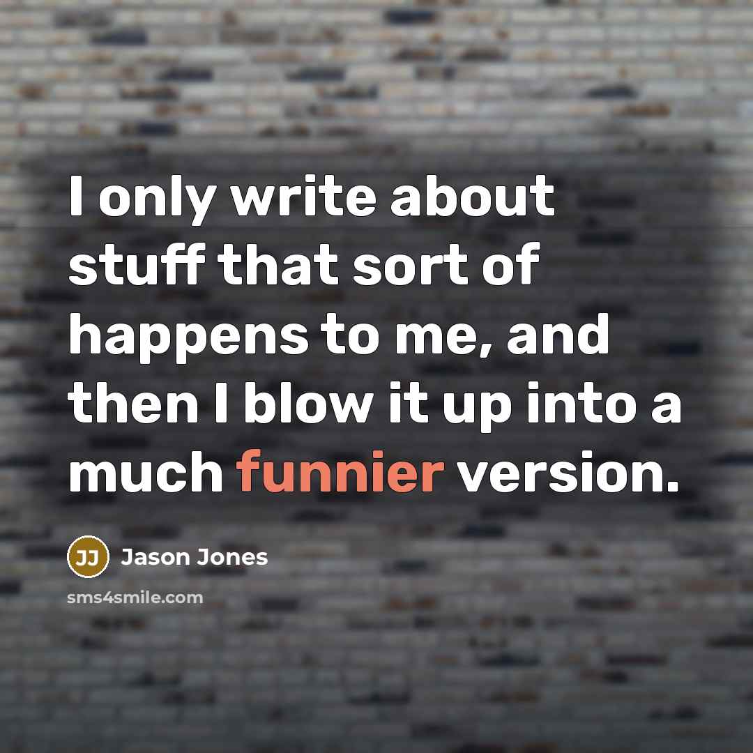 “I only write about stuff that sort of happens to me, and then I blow it up into a much funnier version.” quote by Jason Jones