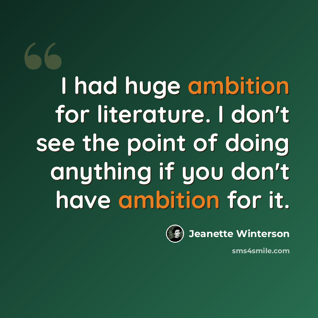 “I had huge ambition for literature. I don't see the point of doing anything if you don't have ambition for it.” quote by Jeanette Winterson