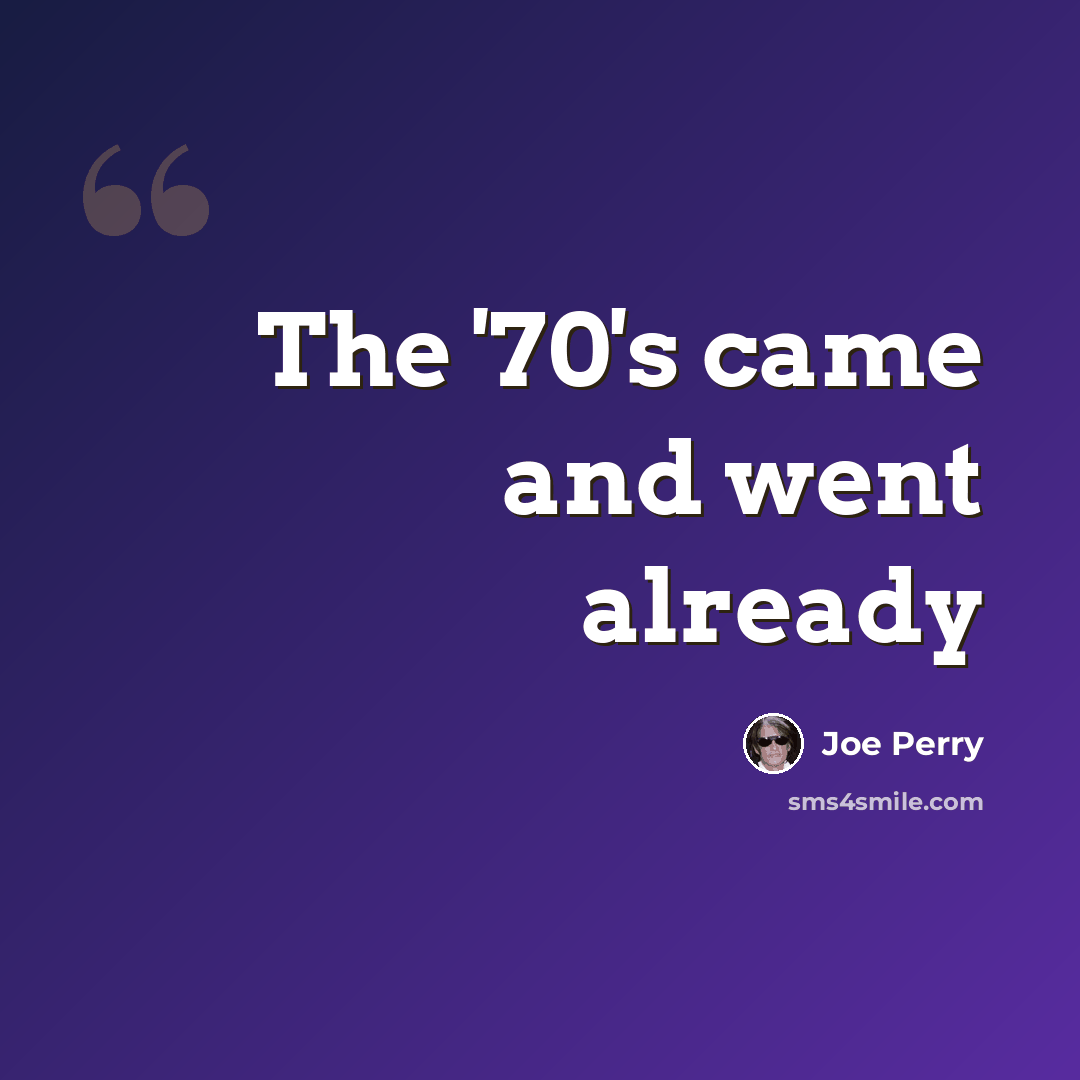 “The '70's came and went already” quote by Joe Perry