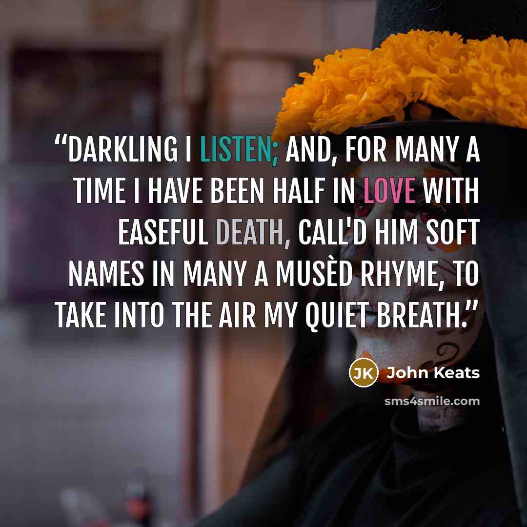 “Darkling I listen; and, for many a time I have been half in love with easeful Death, Call'd him soft names in many a musèd rhyme, To take into the air my quiet breath.” quote by John Keats