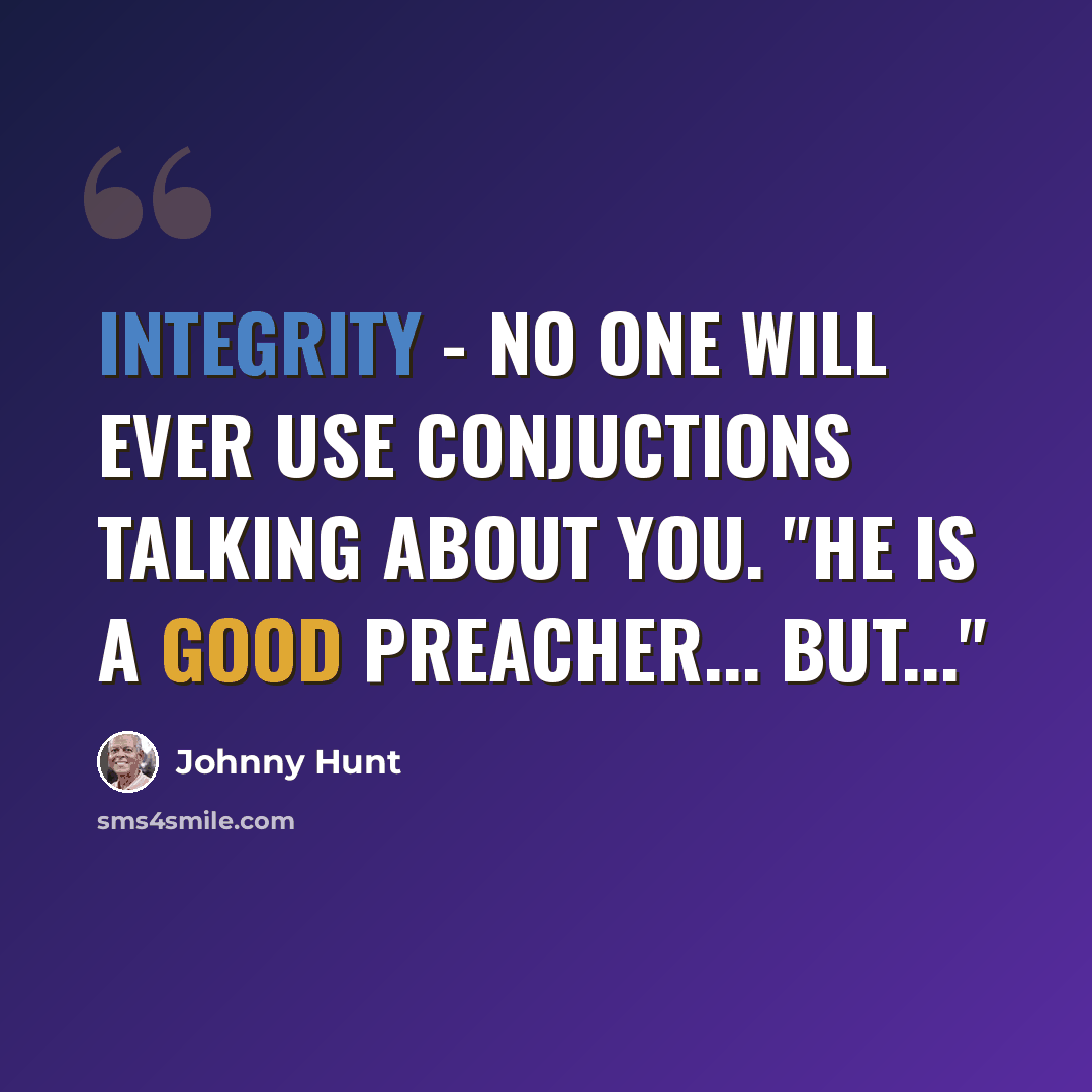 “Integrity - No one will ever use conjuctions talking about you. "He is a good preacher... but..."” quote by Johnny Hunt