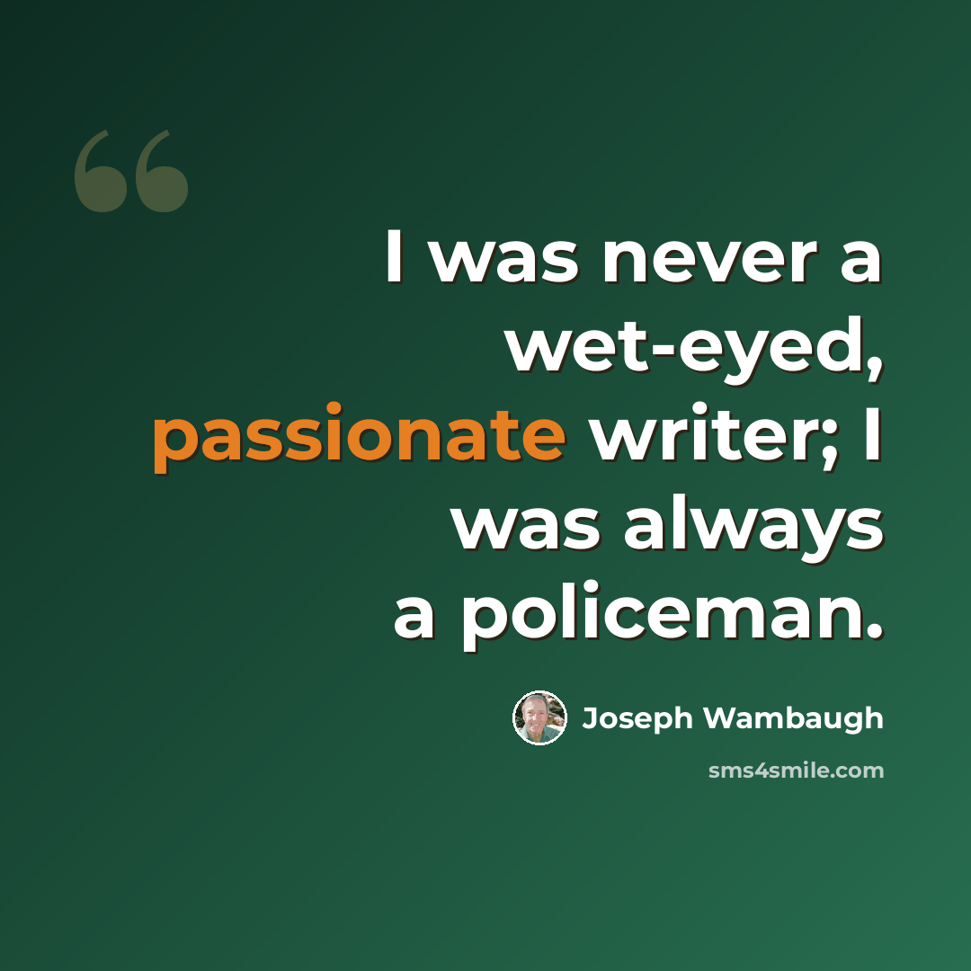 “I was never a wet-eyed, passionate writer; I was always a policeman.” quote by Joseph Wambaugh