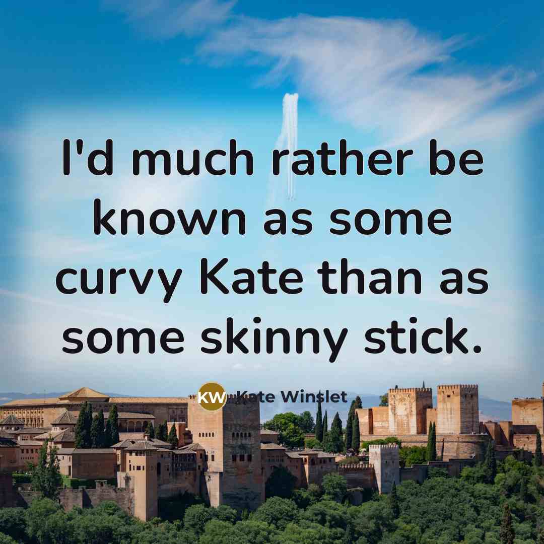 “I'd much rather be known as some curvy Kate than as some skinny stick.” quote by Kate Winslet