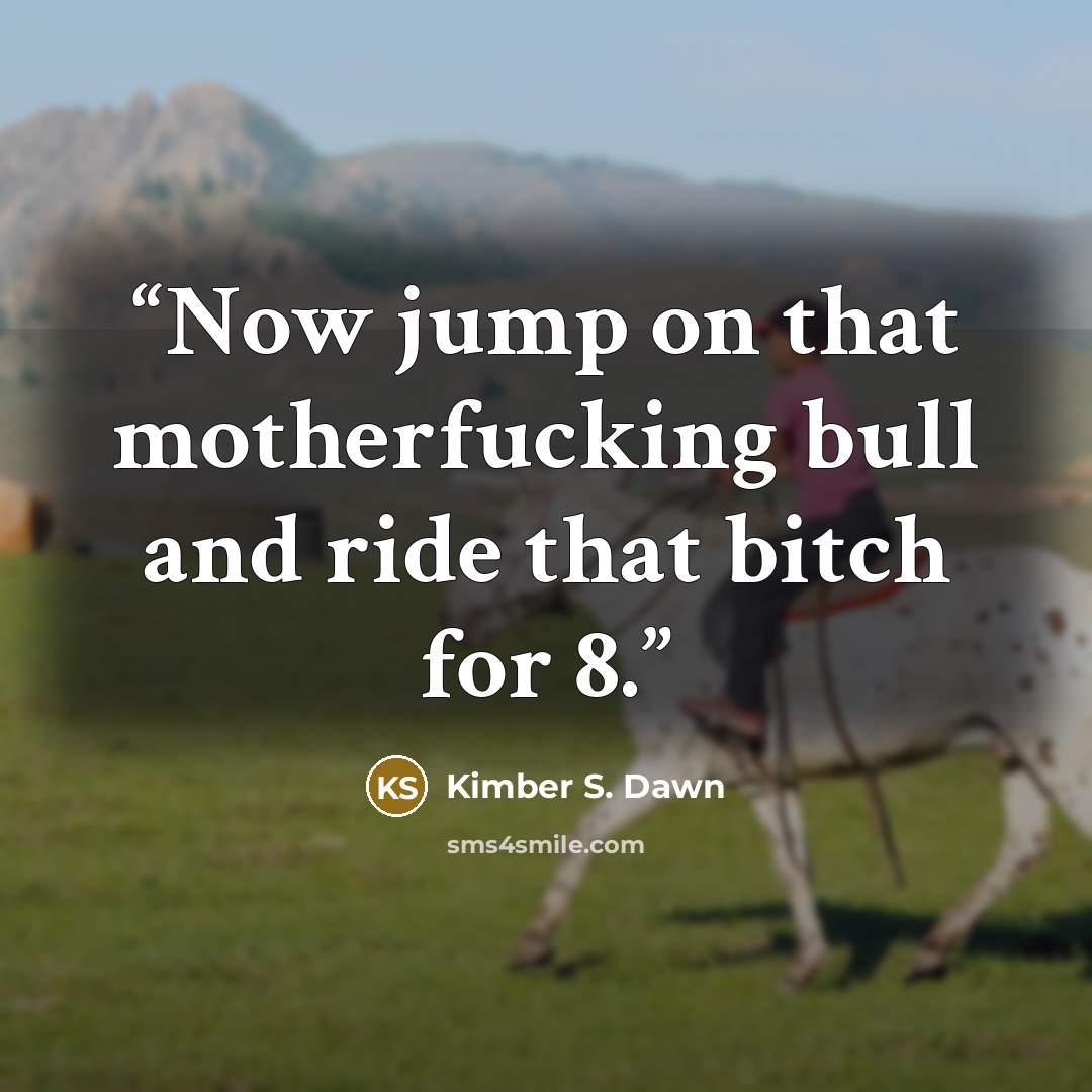 “Now jump on that motherfucking bull and ride that bitch for 8.” quote by Kimber S. Dawn