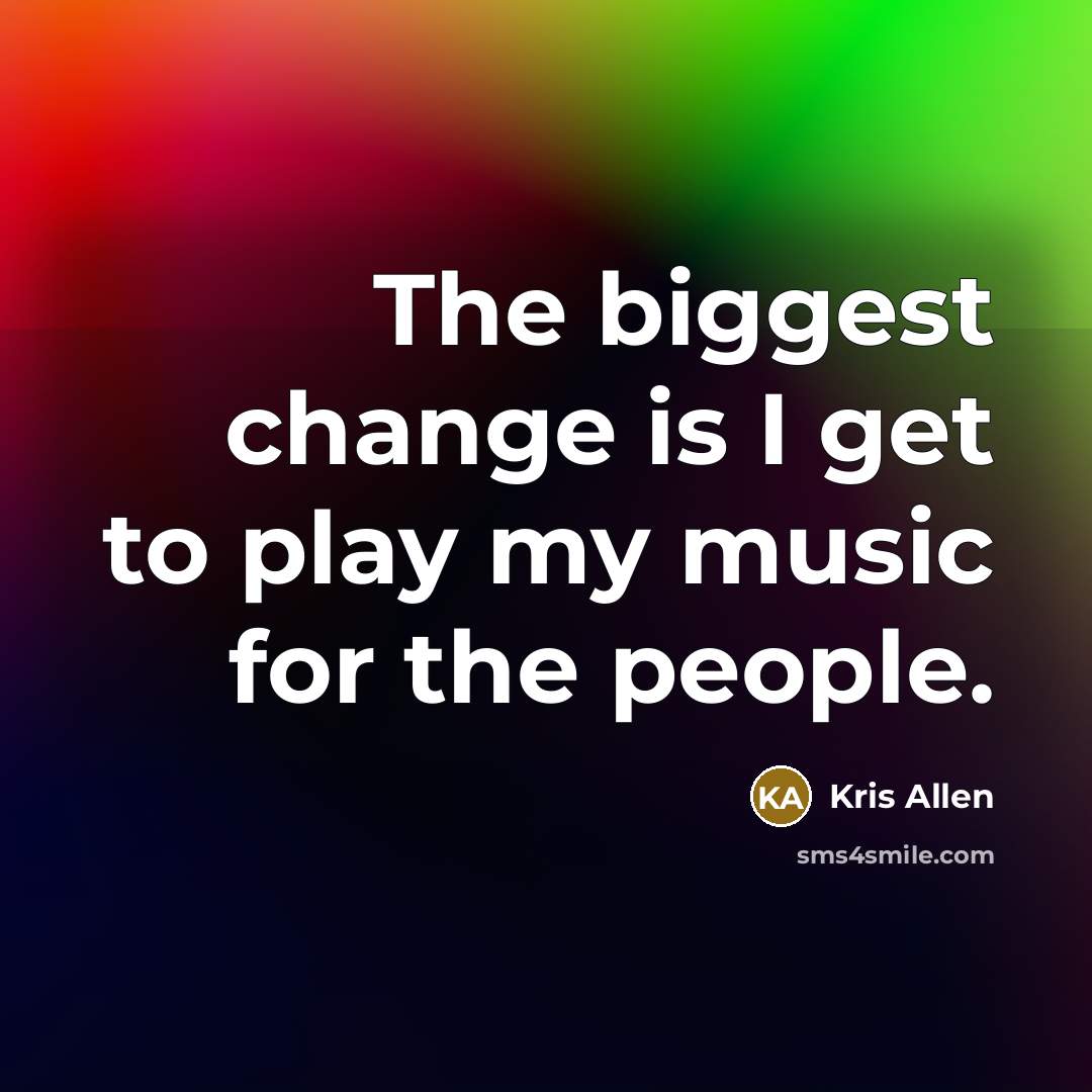 “The biggest change is I get to play my music for the people.” quote by Kris Allen