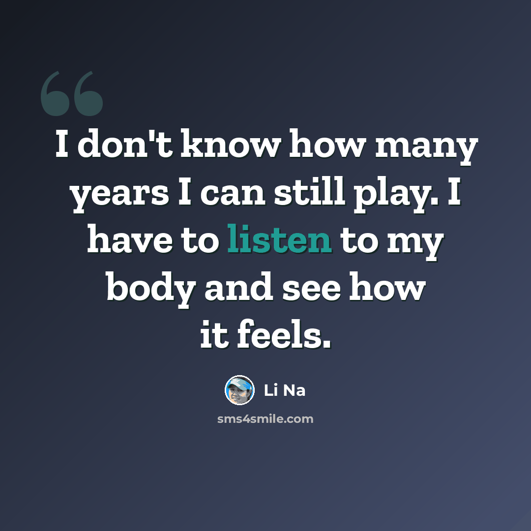 “I don't know how many years I can still play. I have to listen to my body and see how it feels.” quote by Li Na