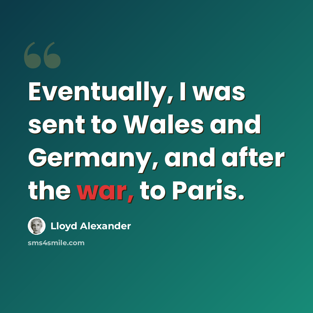 “Eventually, I was sent to Wales and Germany, and after the war, to Paris.” quote by Lloyd Alexander