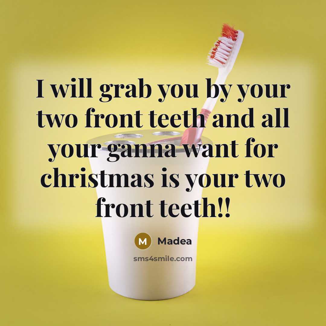 “I will grab you by your two front teeth and all your ganna want for christmas is your two front teeth!!” quote by Madea