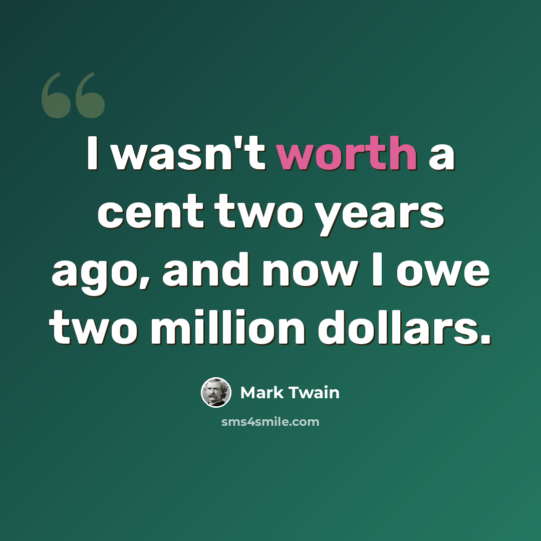 “I wasn't worth a cent two years ago, and now I owe two million dollars.” quote by Mark Twain
