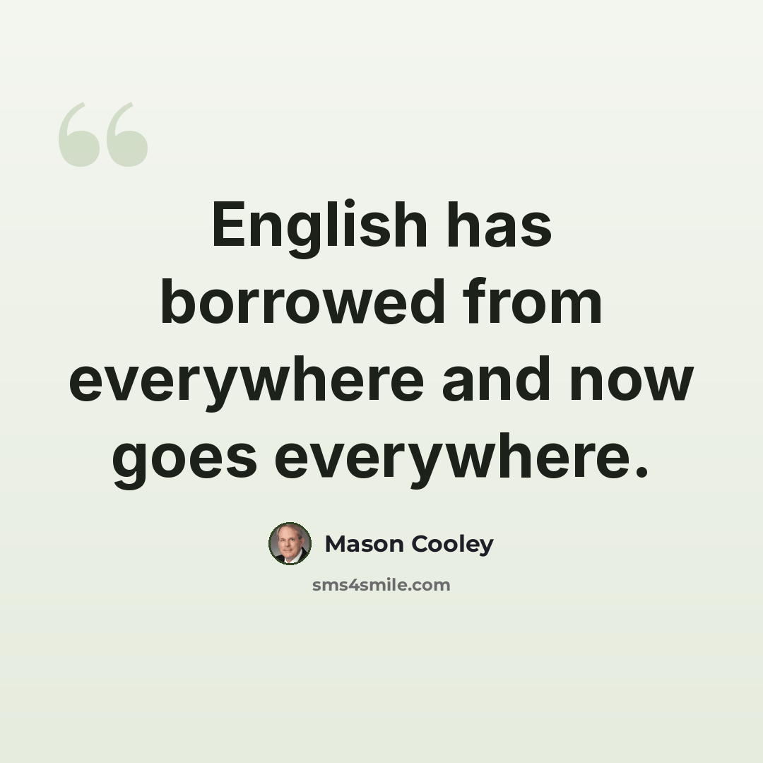 “English has borrowed from everywhere and now goes everywhere.” quote by Mason Cooley