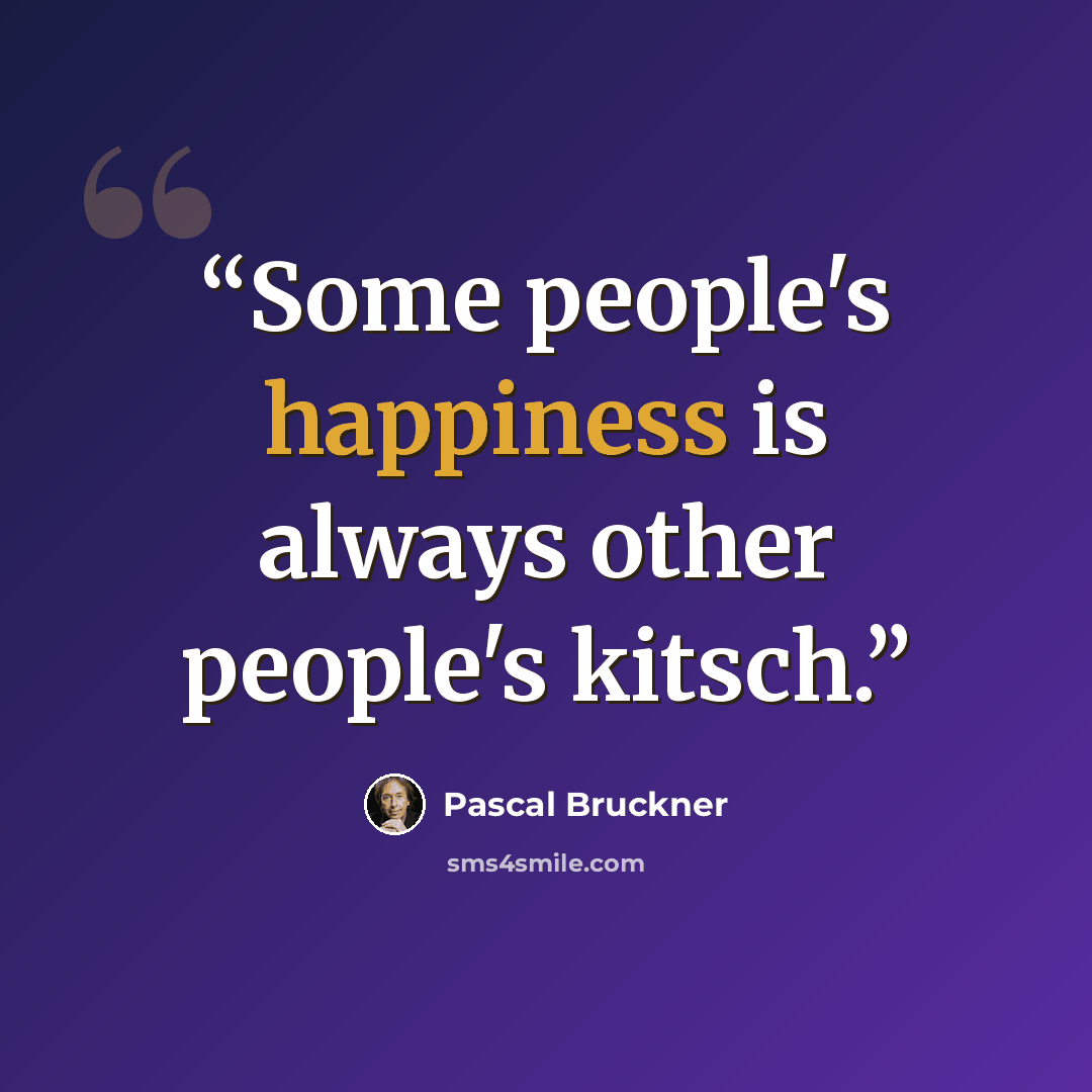 “Some people's happiness is always other people's kitsch.” quote by Pascal Bruckner