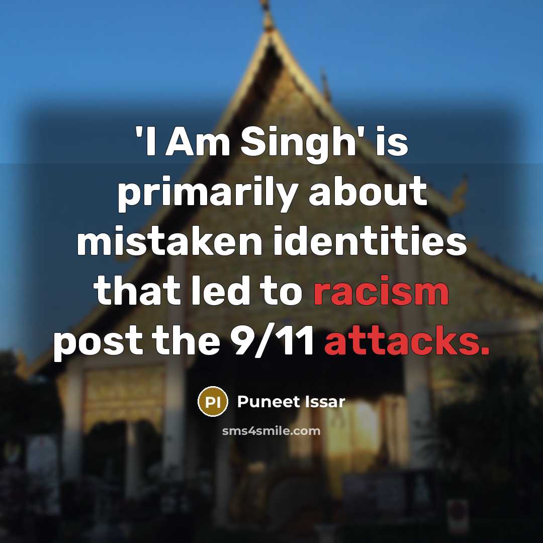 “'I Am Singh' is primarily about mistaken identities that led to racism post the 9/11 attacks.” quote by Puneet Issar
