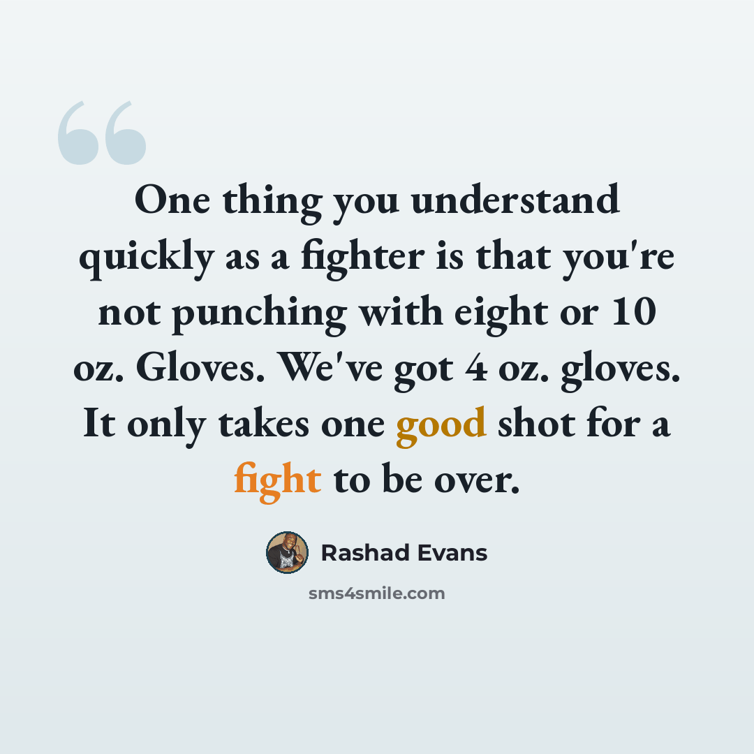 “One thing you understand quickly as a fighter is that you're not punching with eight or 10 oz. Gloves. We've got 4 oz. gloves. It only takes one good shot for a fight to be over.” quote by Rashad Evans