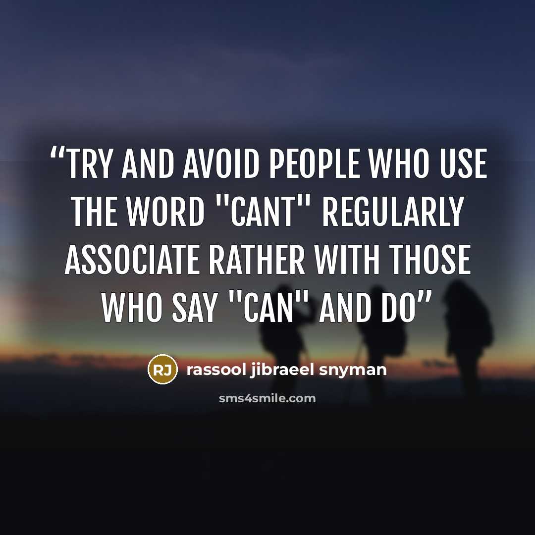 “Try and avoid people who use the word "cant" regularly associate rather with those who say "can" and do” quote by rassool jibraeel snyman