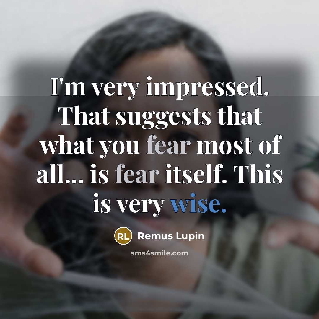 “I'm very impressed. That suggests that what you fear most of all... is fear itself. This is very wise.” quote by Remus Lupin