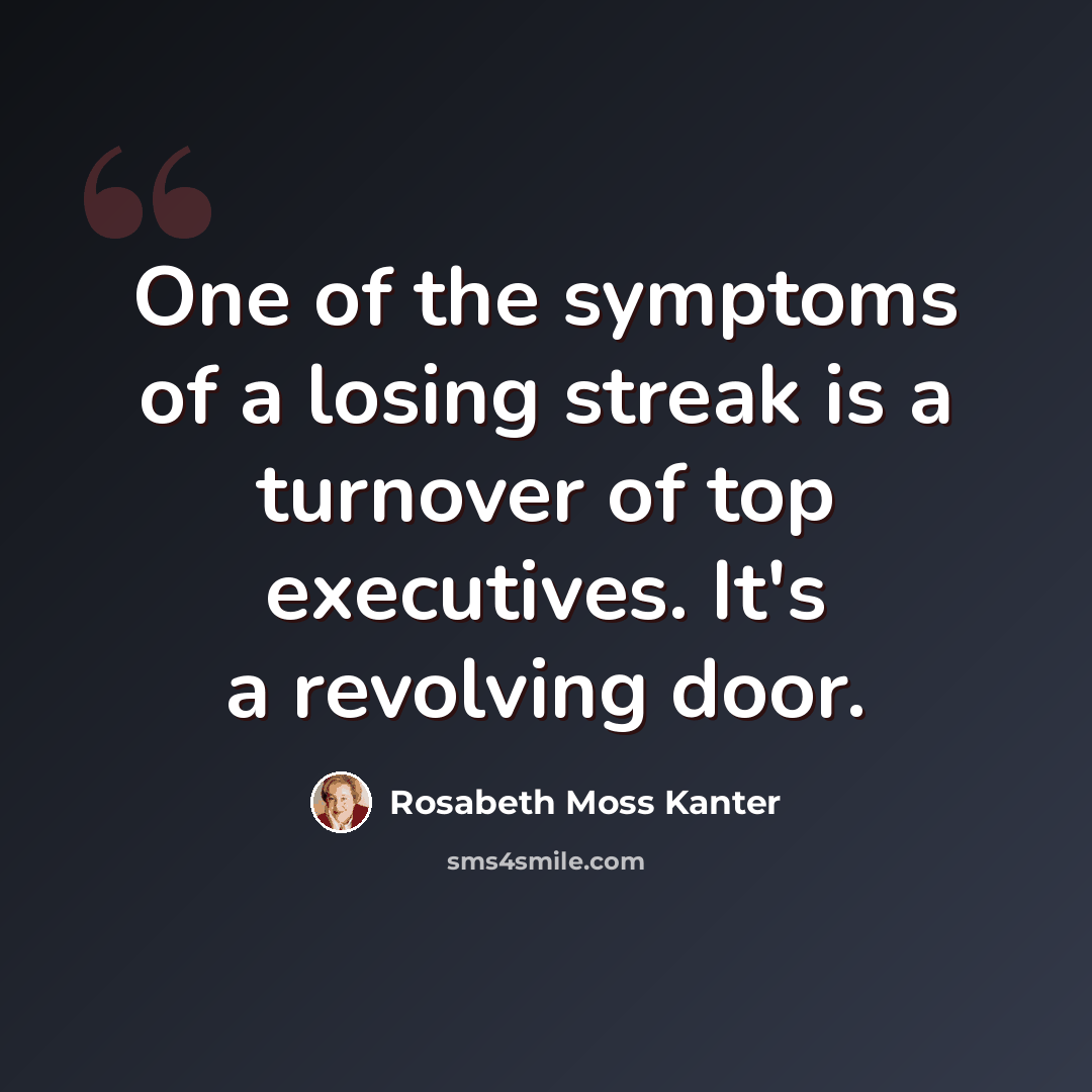 “One of the symptoms of a losing streak is a turnover of top executives. It's a revolving door.” quote by Rosabeth Moss Kanter