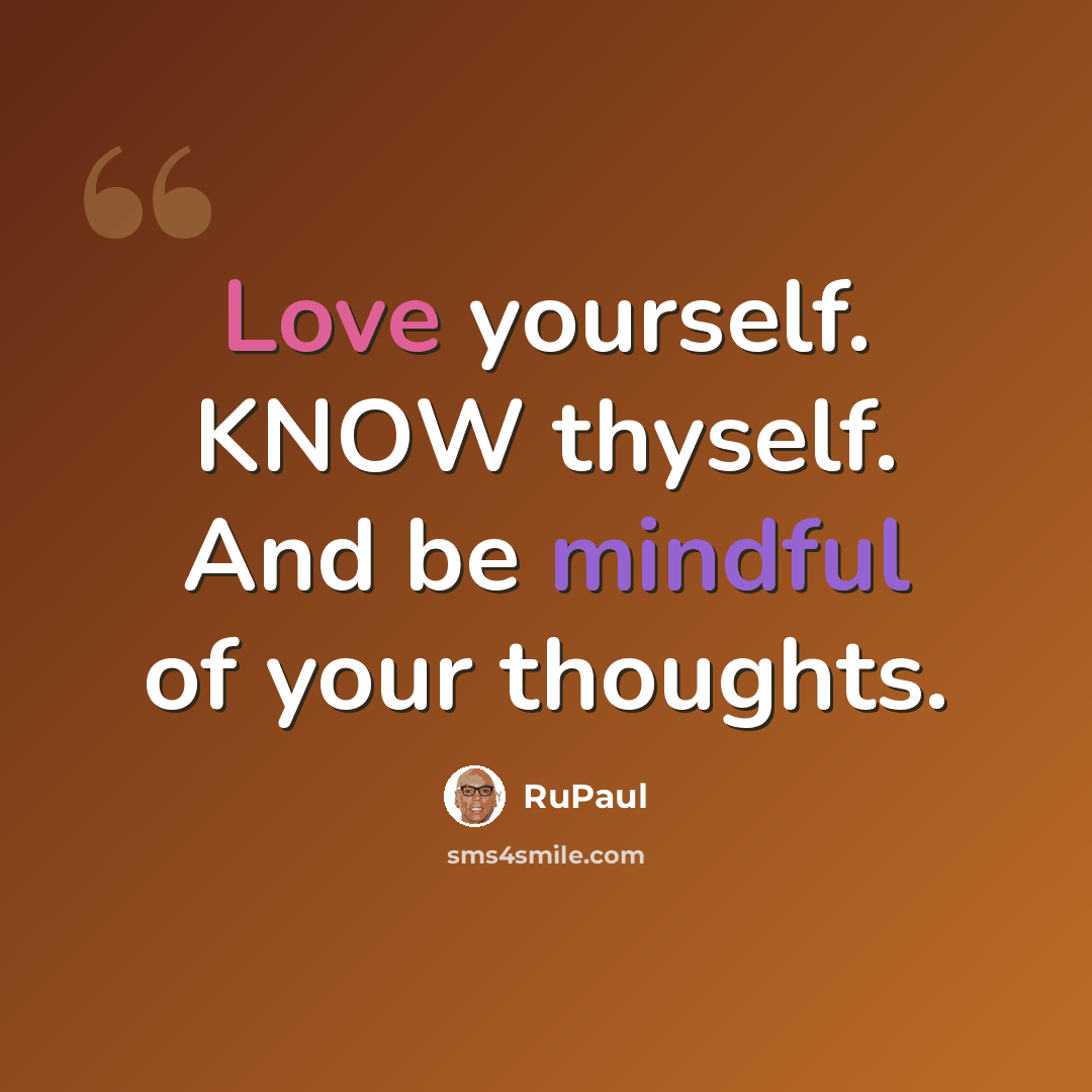 “Love yourself. KNOW thyself. And be mindful of your thoughts.” quote by RuPaul
