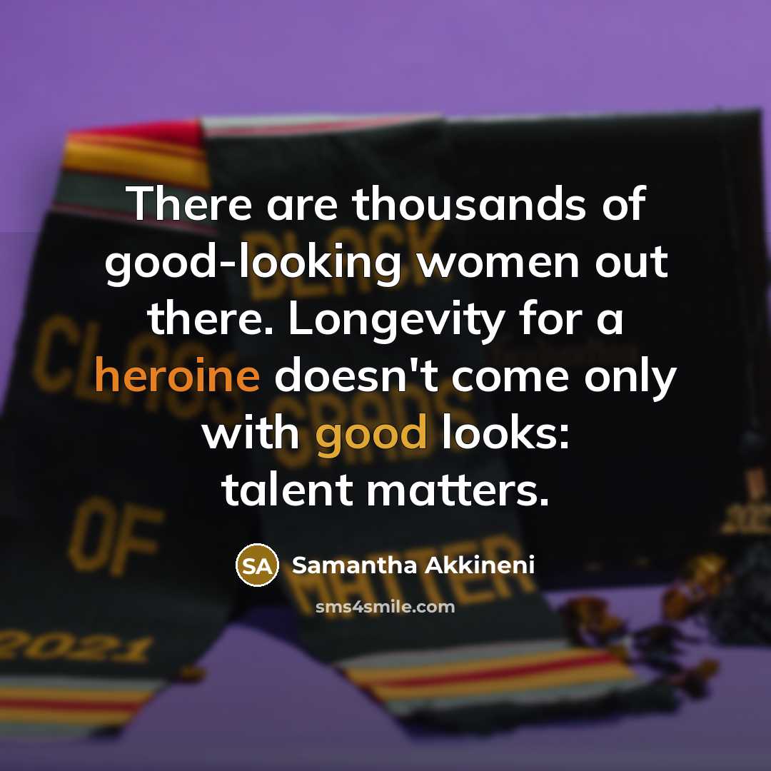 “There are thousands of good-looking women out there. Longevity for a heroine doesn't come only with good looks: talent matters.” quote by Samantha Akkineni