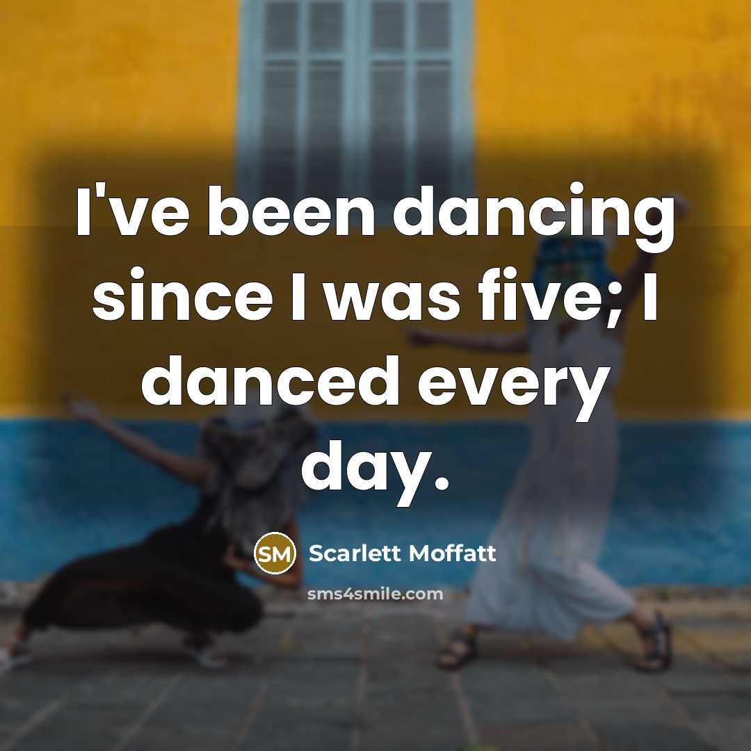 “I've been dancing since I was five; I danced every day.” quote by Scarlett Moffatt