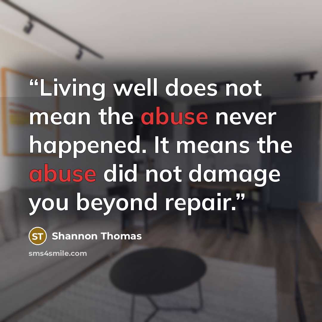 “Living well does not mean the abuse never happened. It means the abuse did not damage you beyond repair.” quote by Shannon Thomas