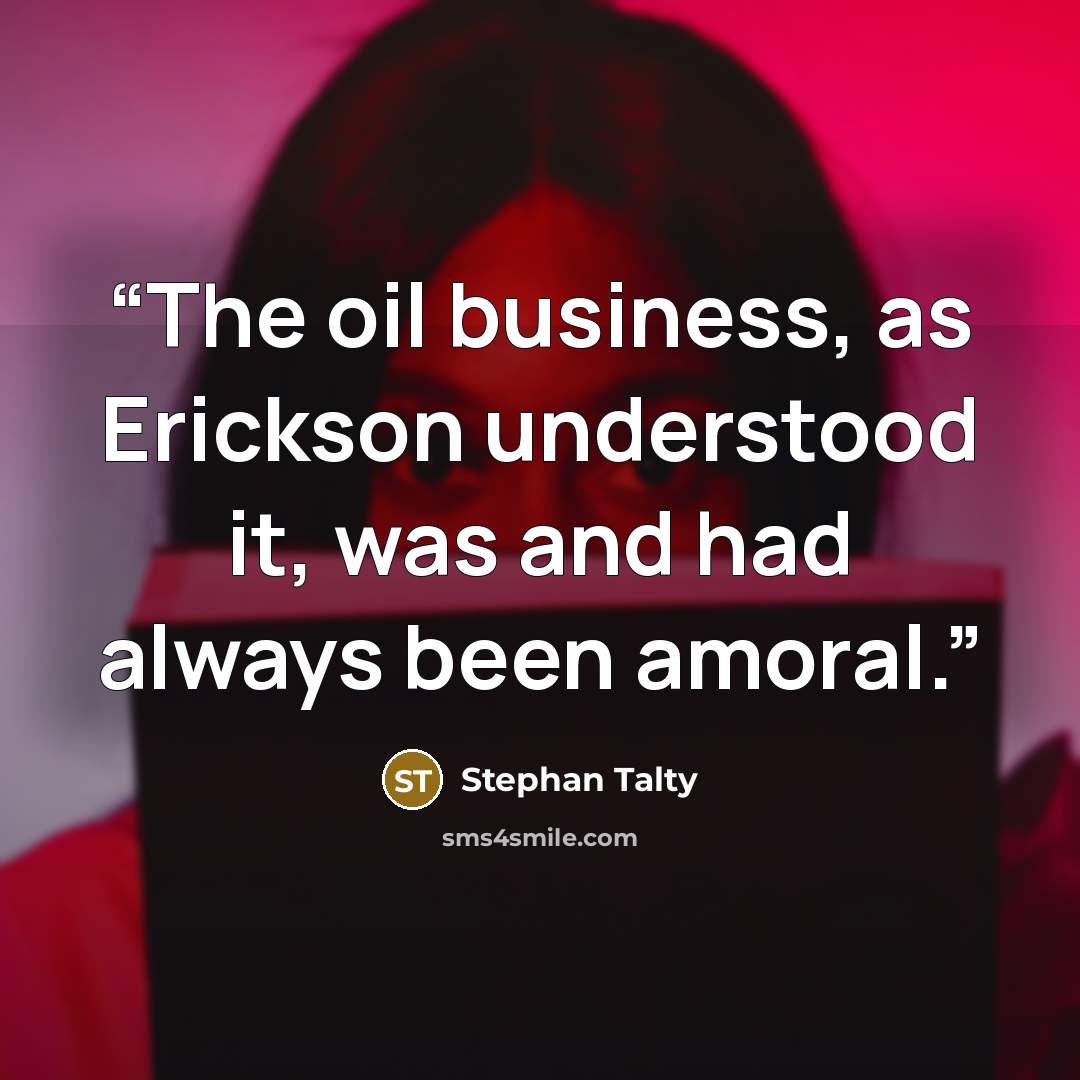 “The oil business, as Erickson understood it, was and had always been amoral.” quote by Stephan Talty
