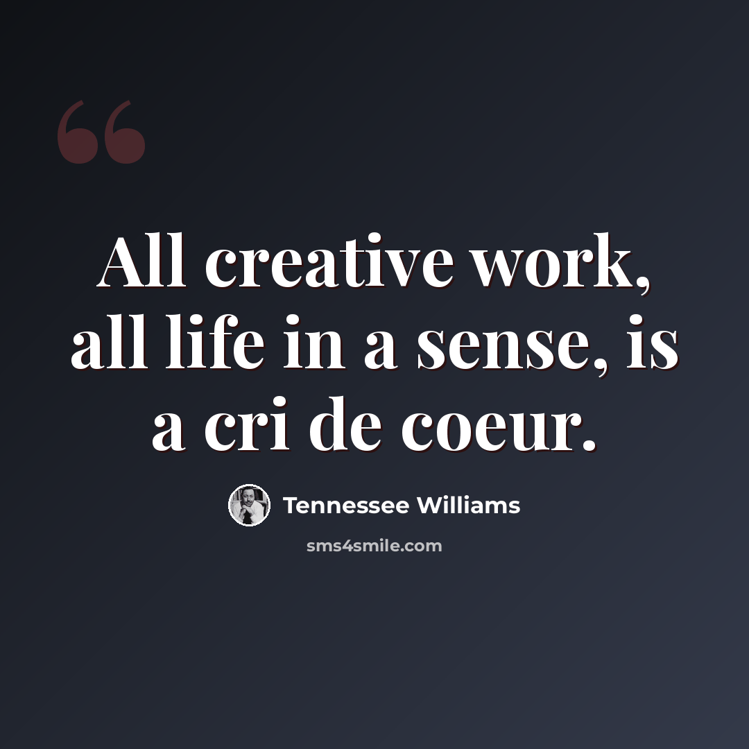 “All creative work, all life in a sense, is a cri de coeur.” quote by Tennessee Williams