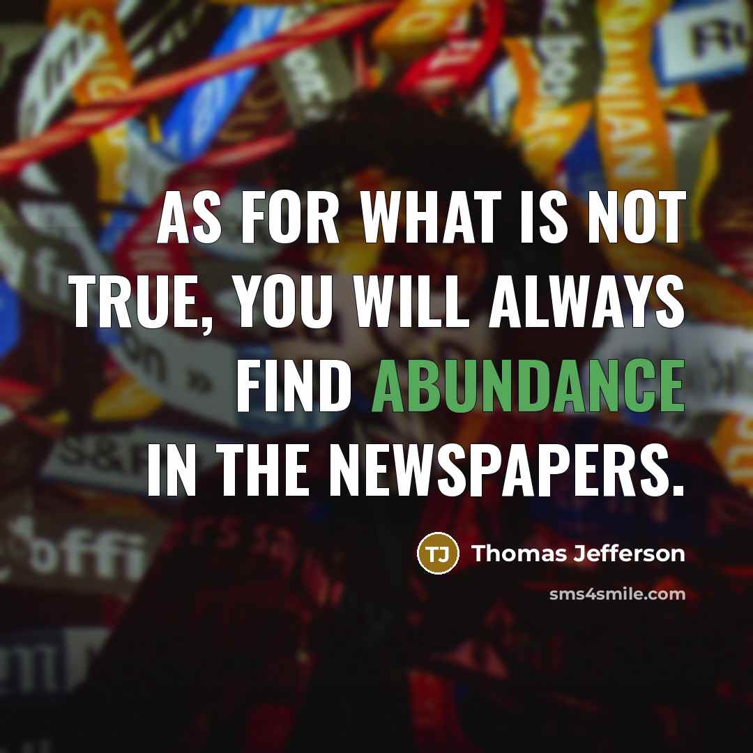 “As for what is not true, you will always find abundance in the newspapers.” quote by Thomas Jefferson