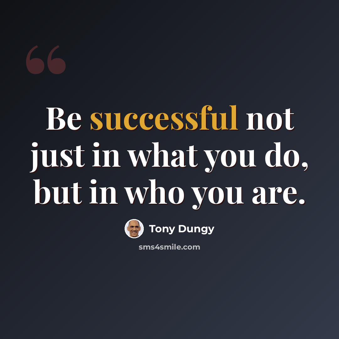 “Be successful not just in what you do, but in who you are.” quote by Tony Dungy
