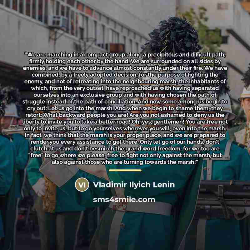 “We are marching in a compact group along a precipitous and difficult path, firmly holding each other by the hand. We are surrounded on all sides by enemies, and we have to advance almost constantly under their fire. We have combined, by a freely adopted decision, for the purpose of fighting the…” quote by Vladimir Ilyich Lenin