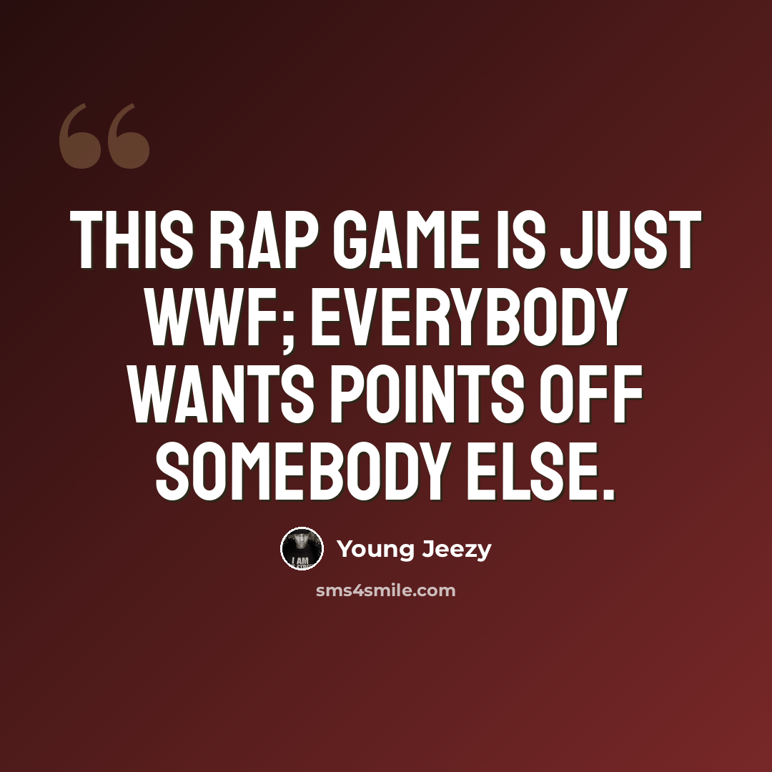 “This rap game is just WWF; everybody wants points off somebody else.” quote by Young Jeezy
