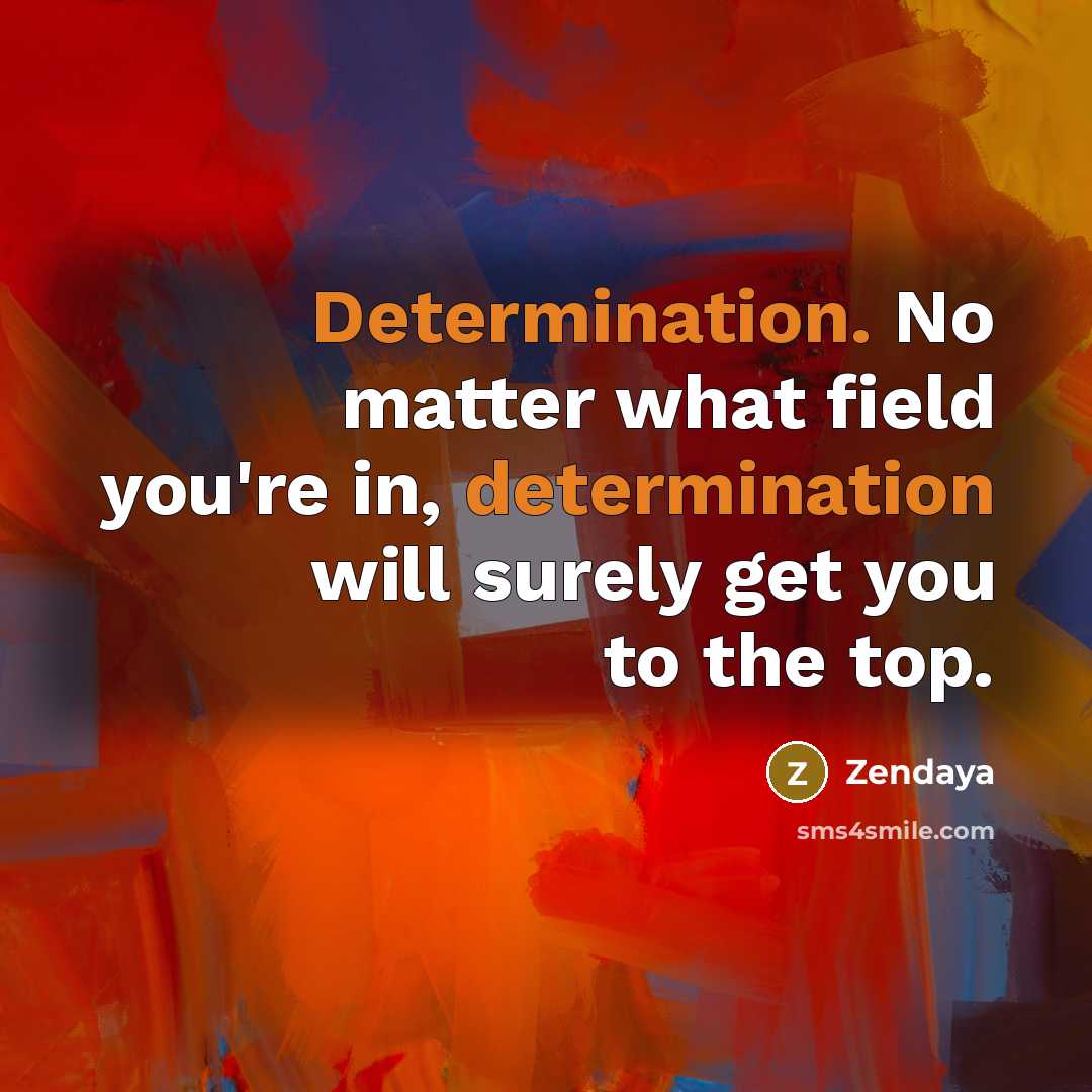 “Determination. No matter what field you're in, determination will surely get you to the top.” quote by Zendaya