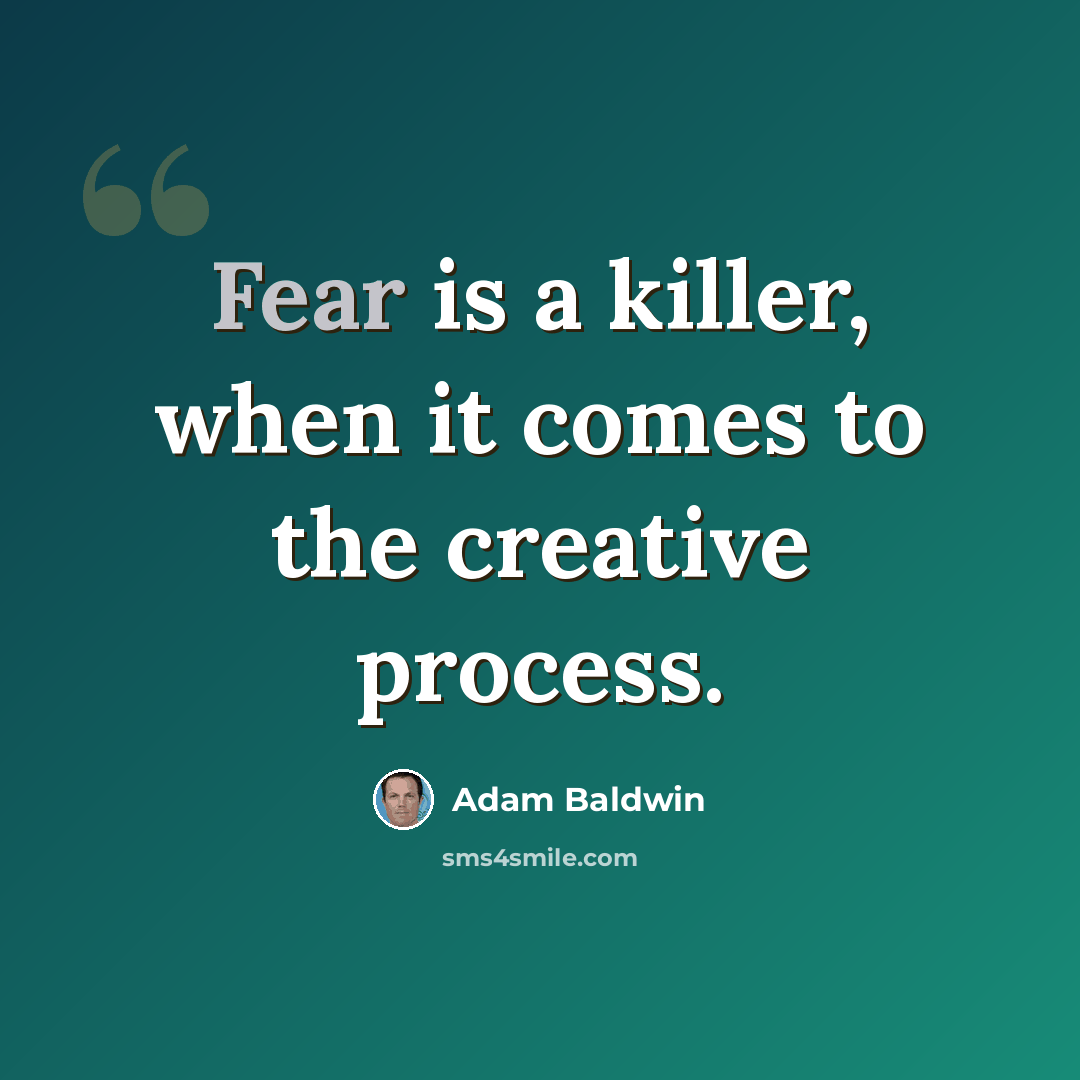 “Fear is a killer, when it comes to the creative process.” quote by Adam Baldwin