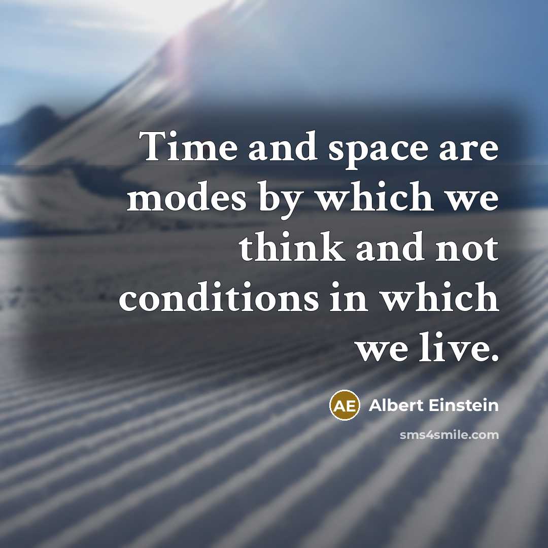 “Time and space are modes by which we think and not conditions in which we live.” quote by Albert Einstein