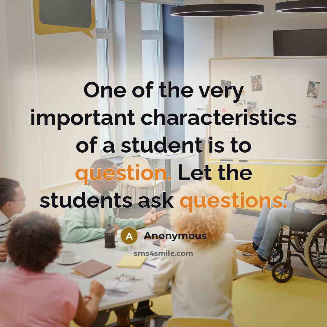“One of the very important characteristics of a student is to question. Let the students ask questions.” quote by Anonymous