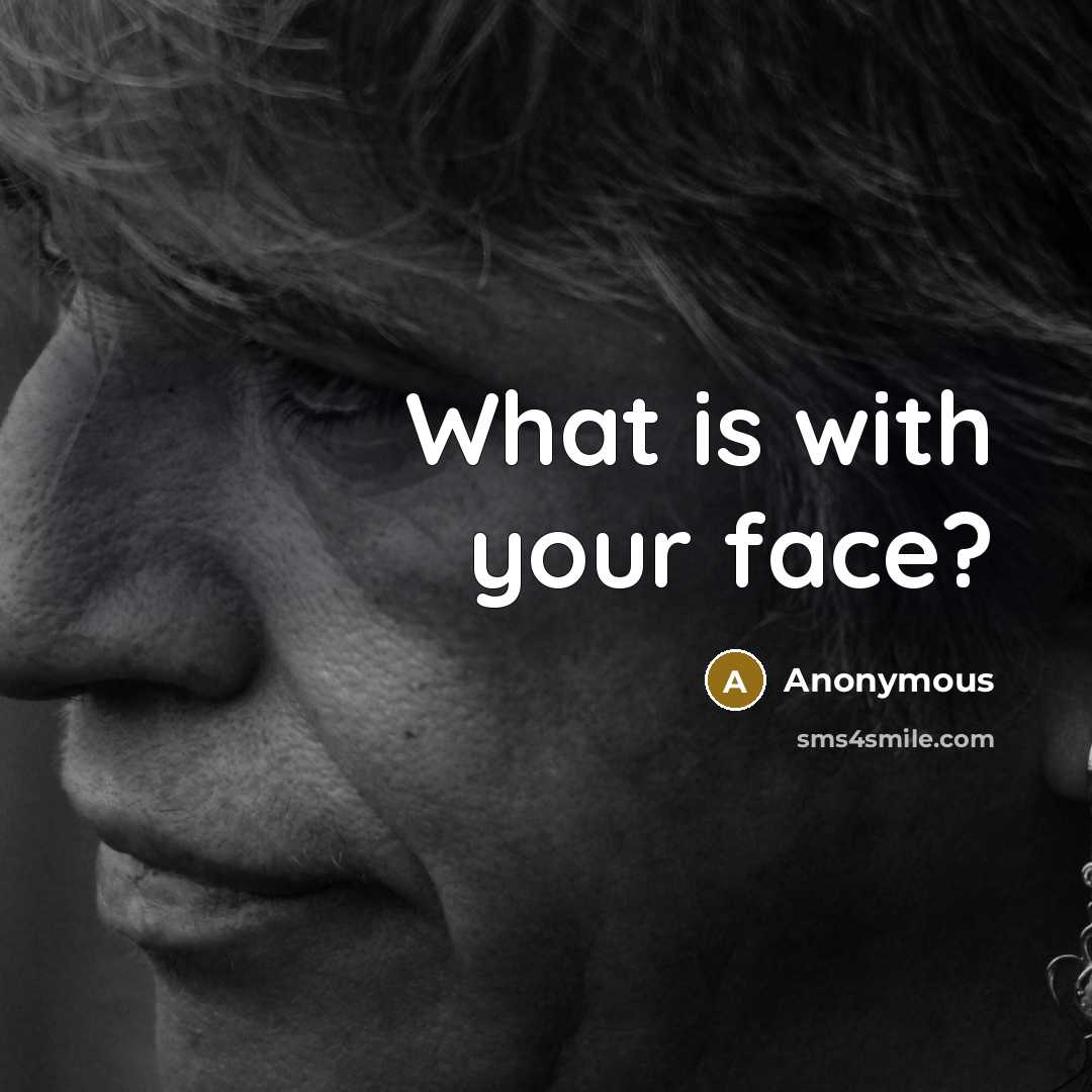 “What is with your face?” quote by Anonymous