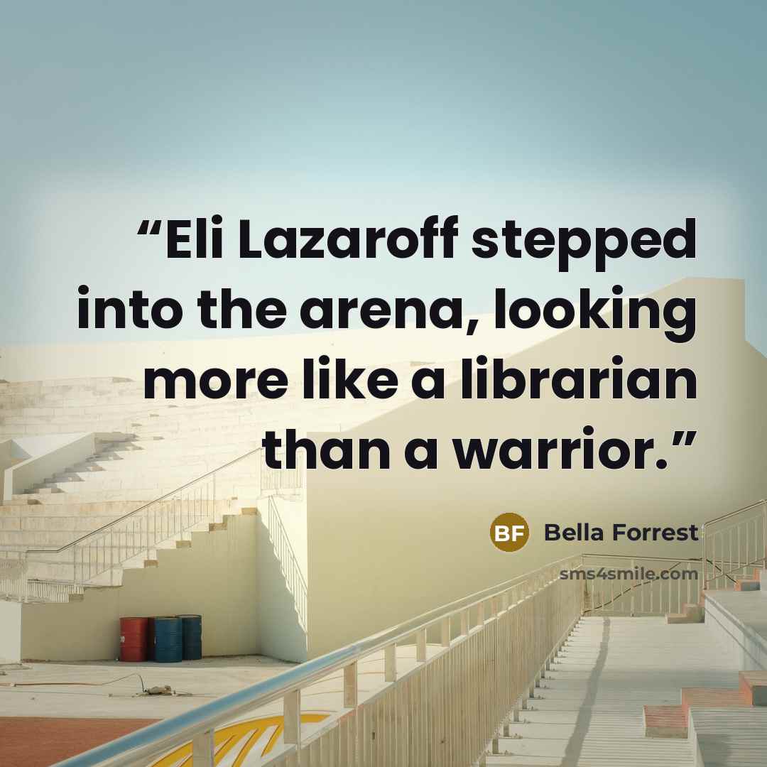 “Eli Lazaroff stepped into the arena, looking more like a librarian than a warrior.” quote by Bella Forrest